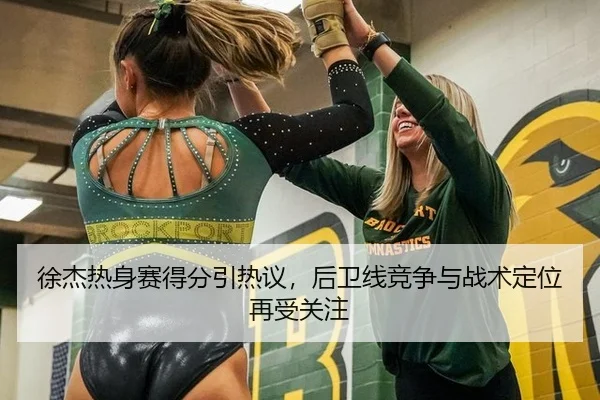 徐杰热身赛得分引热议，后卫线竞争与战术定位再受关注